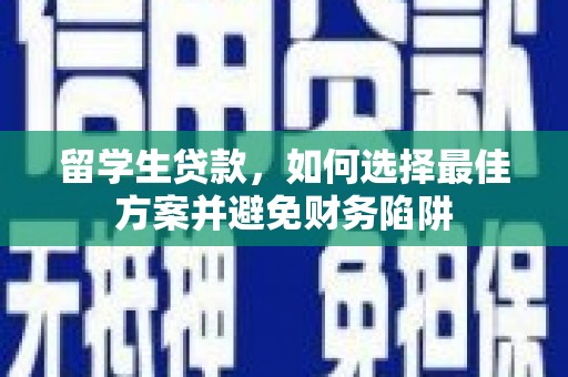 邛崃留学生贷款，如何选择最佳方案并避免财务陷阱