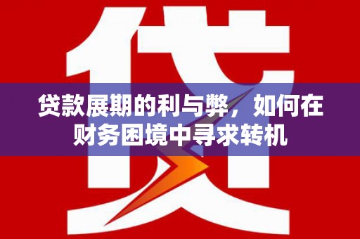 邛崃贷款展期的利与弊，如何在财务困境中寻求转机