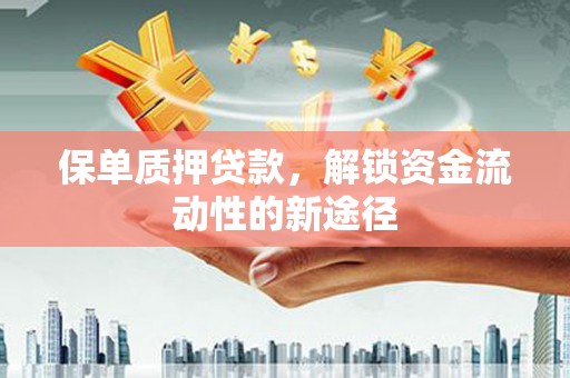 邛崃保单质押贷款，解锁资金流动性的新途径