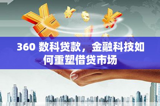 邛崃360 数科贷款，金融科技如何重塑借贷市场