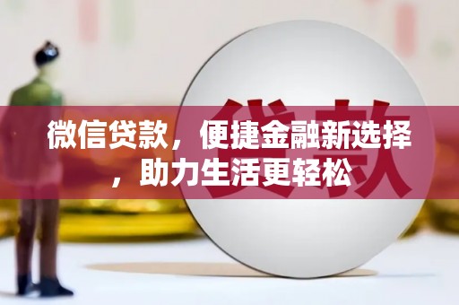 邛崃微信贷款，便捷金融新选择，助力生活更轻松