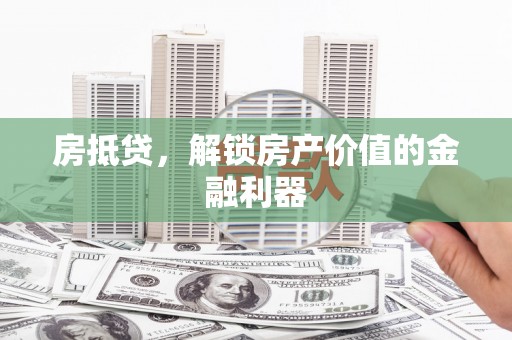 邛崃房抵贷，解锁房产价值的金融利器