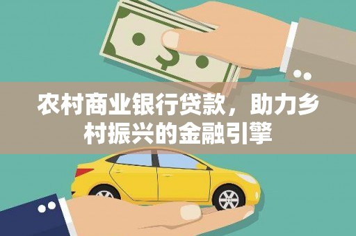 邛崃农村商业银行贷款，助力乡村振兴的金融引擎