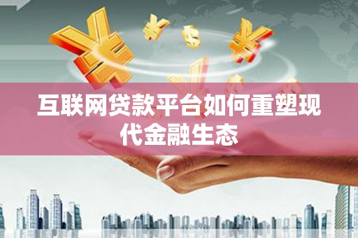 邛崃互联网贷款平台如何重塑现代金融生态