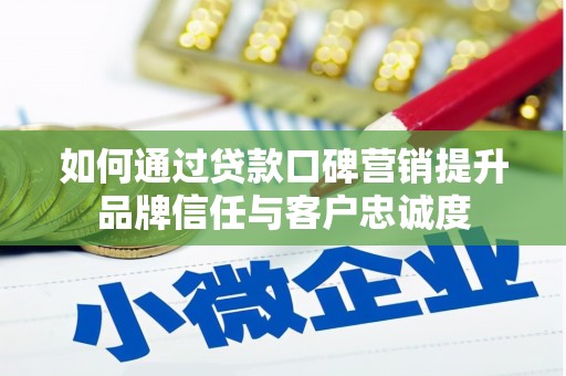 邛崃如何通过贷款口碑营销提升品牌信任与客户忠诚度