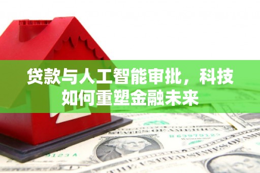 邛崃贷款与人工智能审批，科技如何重塑金融未来