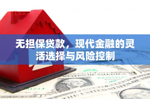 邛崃无担保贷款，现代金融的灵活选择与风险控制