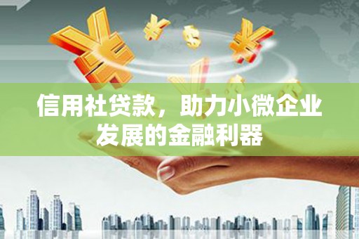 邛崃信用社贷款，助力小微企业发展的金融利器