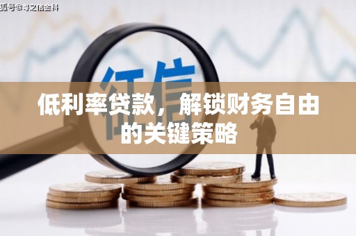 邛崃低利率贷款，解锁财务自由的关键策略