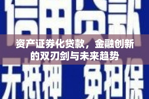 邛崃资产证券化贷款，金融创新的双刃剑与未来趋势