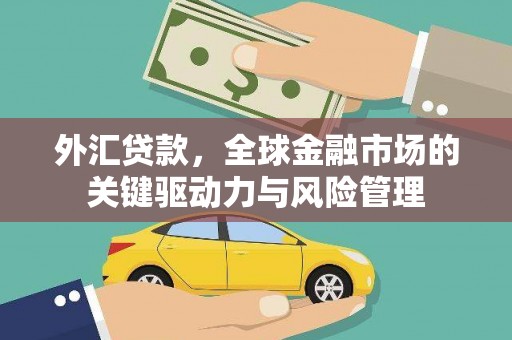 邛崃外汇贷款，全球金融市场的关键驱动力与风险管理