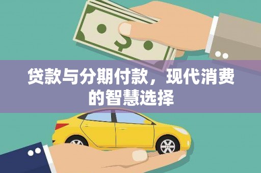邛崃贷款与分期付款，现代消费的智慧选择