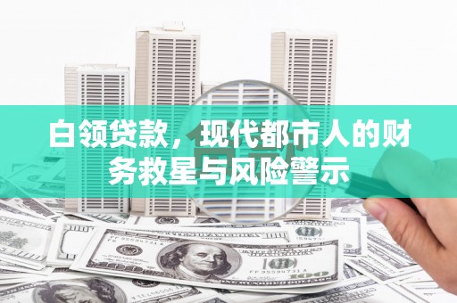 邛崃白领贷款，现代都市人的财务救星与风险警示