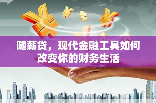 邛崃随薪贷，现代金融工具如何改变你的财务生活