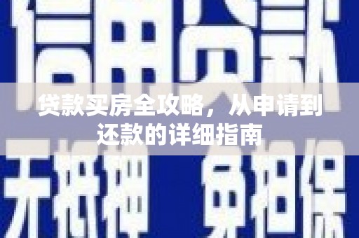 邛崃贷款买房全攻略，从申请到还款的详细指南