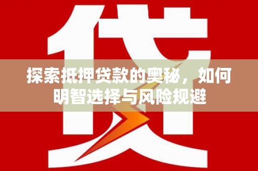 邛崃探索抵押贷款的奥秘，如何明智选择与风险规避