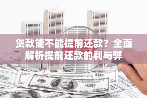 邛崃贷款能不能提前还款？全面解析提前还款的利与弊