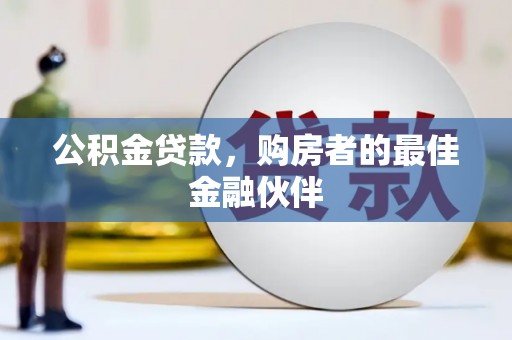 邛崃公积金贷款，购房者的最佳金融伙伴