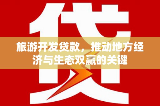 邛崃旅游开发贷款，推动地方经济与生态双赢的关键