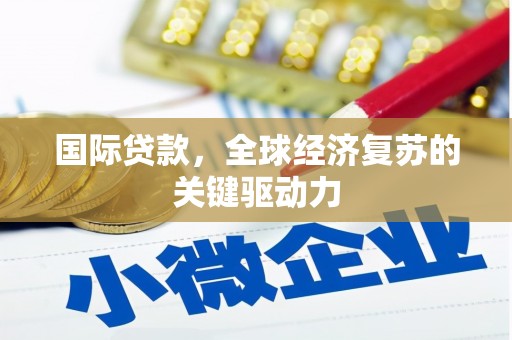 邛崃国际贷款，全球经济复苏的关键驱动力