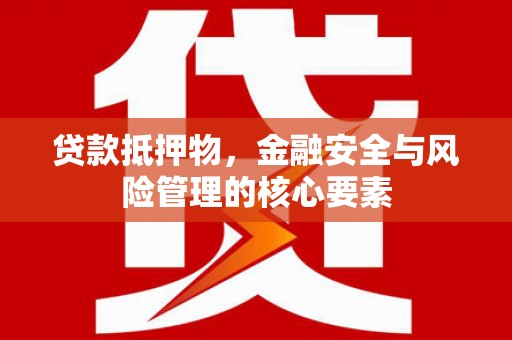 邛崃贷款抵押物，金融安全与风险管理的核心要素