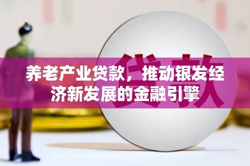 邛崃养老产业贷款，推动银发经济新发展的金融引擎