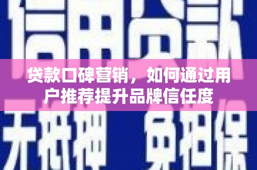 邛崃贷款口碑营销，如何通过用户推荐提升品牌信任度
