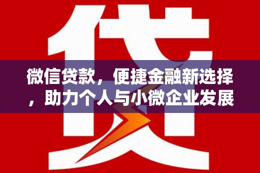 邛崃微信贷款，便捷金融新选择，助力个人与小微企业发展