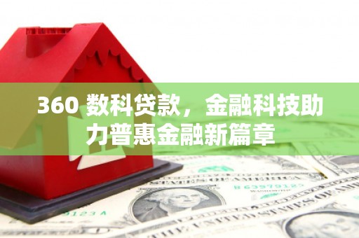 邛崃360 数科贷款，金融科技助力普惠金融新篇章