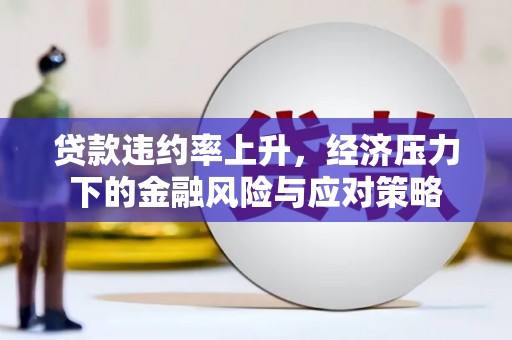 邛崃贷款违约率上升，经济压力下的金融风险与应对策略