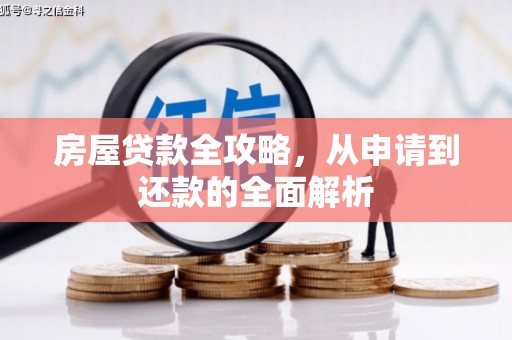 邛崃房屋贷款全攻略，从申请到还款的全面解析