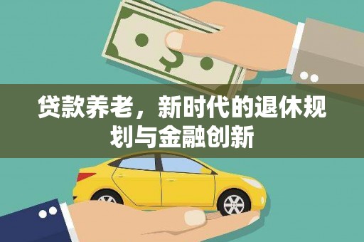 邛崃贷款养老，新时代的退休规划与金融创新