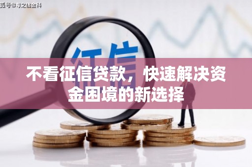 邛崃不看征信贷款，快速解决资金困境的新选择
