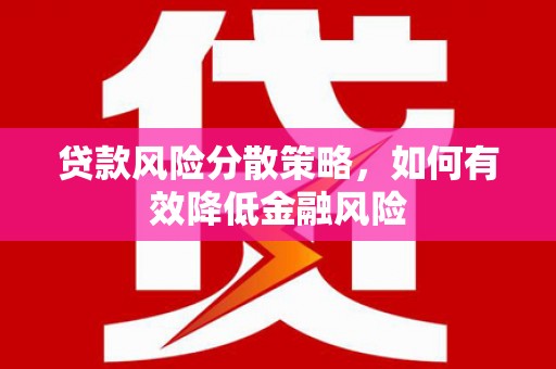 邛崃贷款风险分散策略，如何有效降低金融风险