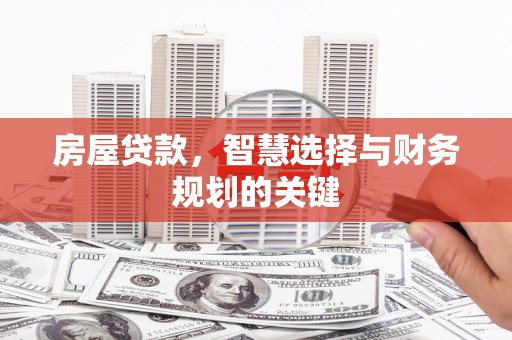 邛崃房屋贷款，智慧选择与财务规划的关键