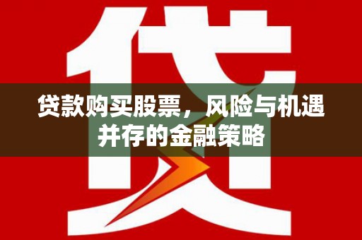 邛崃贷款购买股票，风险与机遇并存的金融策略