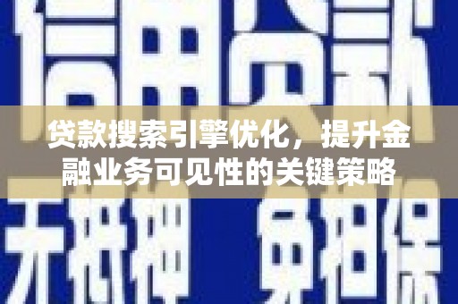 邛崃贷款搜索引擎优化，提升金融业务可见性的关键策略