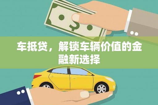 邛崃车抵贷，解锁车辆价值的金融新选择