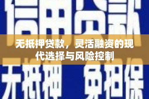 邛崃无抵押贷款，灵活融资的现代选择与风险控制