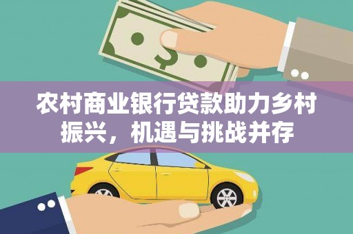邛崃农村商业银行贷款助力乡村振兴，机遇与挑战并存
