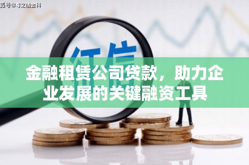 邛崃金融租赁公司贷款，助力企业发展的关键融资工具
