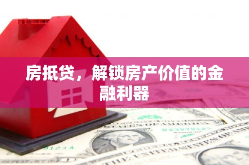 邛崃房抵贷，解锁房产价值的金融利器