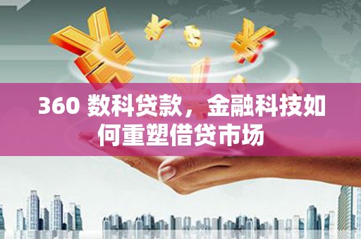 邛崃360 数科贷款，金融科技如何重塑借贷市场