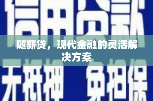 邛崃随薪贷，现代金融的灵活解决方案