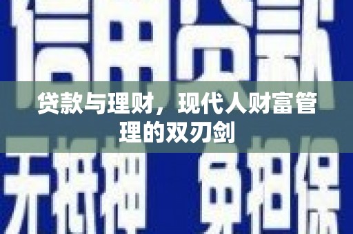 邛崃贷款与理财，现代人财富管理的双刃剑