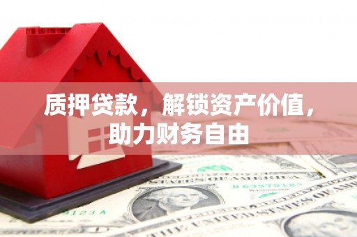 邛崃质押贷款，解锁资产价值，助力财务自由