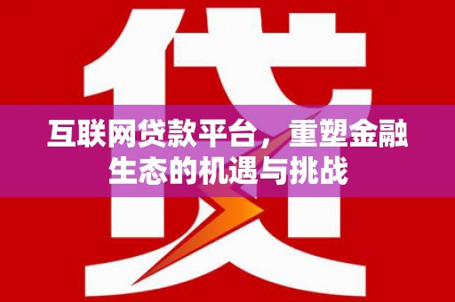 邛崃互联网贷款平台，重塑金融生态的机遇与挑战
