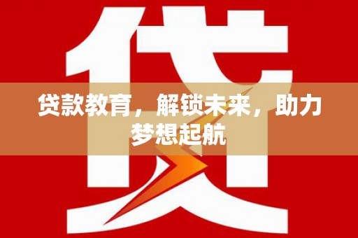 邛崃贷款教育，解锁未来，助力梦想起航