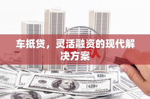 邛崃车抵贷，灵活融资的现代解决方案