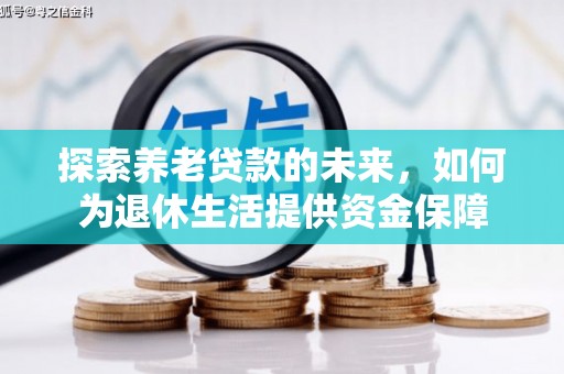 邛崃探索养老贷款的未来，如何为退休生活提供资金保障